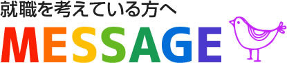 就職を考えている方へMESSAGE